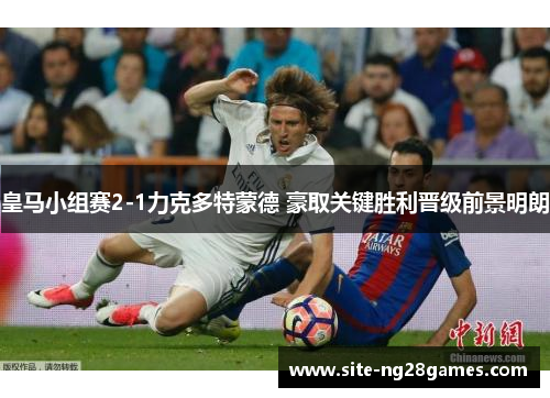 皇马小组赛2-1力克多特蒙德 豪取关键胜利晋级前景明朗