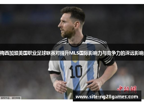 梅西加盟美国职业足球联赛对提升MLS国际影响力与竞争力的深远影响