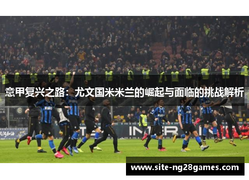 意甲复兴之路：尤文国米米兰的崛起与面临的挑战解析