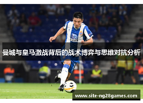 曼城与皇马激战背后的战术博弈与思维对抗分析
