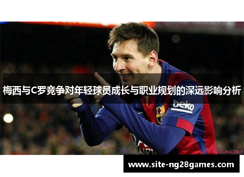 梅西与C罗竞争对年轻球员成长与职业规划的深远影响分析