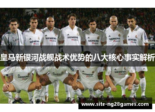 皇马新银河战舰战术优势的八大核心事实解析