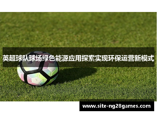 英超球队球场绿色能源应用探索实现环保运营新模式