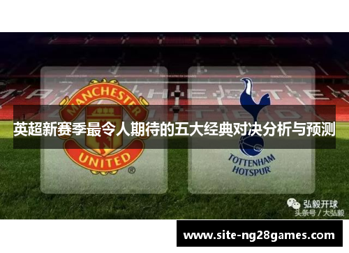 英超新赛季最令人期待的五大经典对决分析与预测