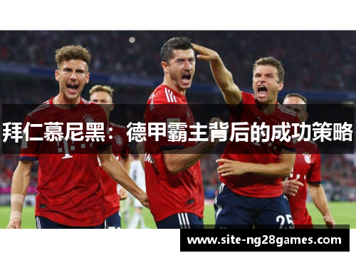 拜仁慕尼黑：德甲霸主背后的成功策略