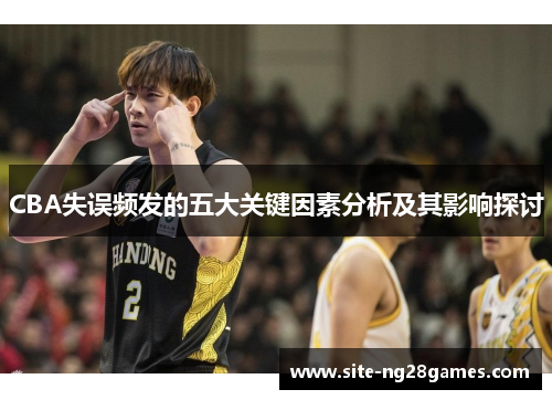 CBA失误频发的五大关键因素分析及其影响探讨