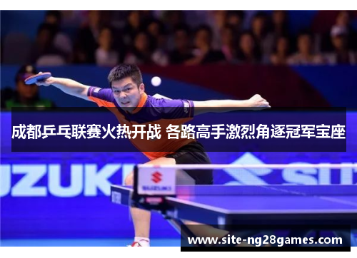 成都乒乓联赛火热开战 各路高手激烈角逐冠军宝座