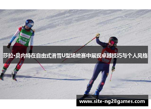 莎拉·贝内特在自由式滑雪U型场地赛中展现卓越技巧与个人风格