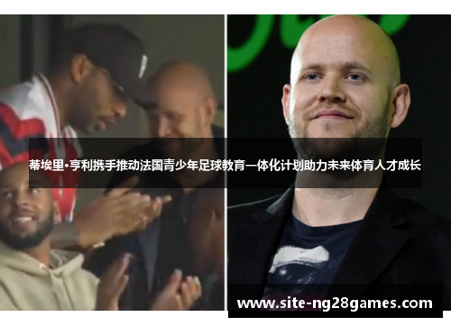 蒂埃里·亨利携手推动法国青少年足球教育一体化计划助力未来体育人才成长
