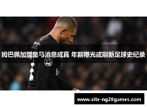 姆巴佩加盟皇马消息成真 年薪曝光或刷新足球史纪录