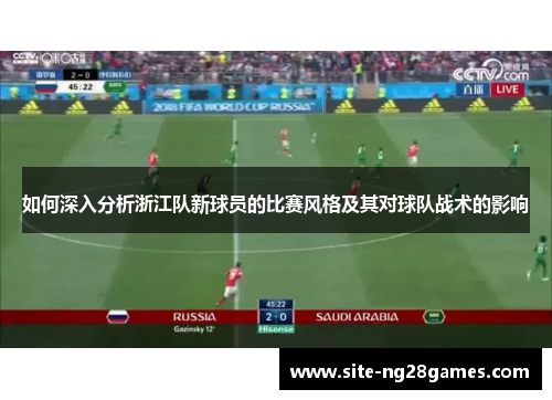 如何深入分析浙江队新球员的比赛风格及其对球队战术的影响