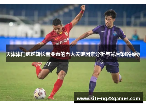 天津津门虎逆转长春亚泰的五大关键因素分析与背后策略揭秘