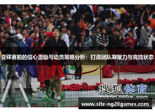 亚锦赛前的信心激励与动员策略分析：打造团队凝聚力与竞技状态