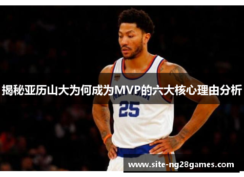 揭秘亚历山大为何成为MVP的六大核心理由分析