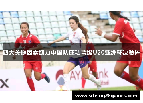 四大关键因素助力中国队成功晋级U20亚洲杯决赛圈