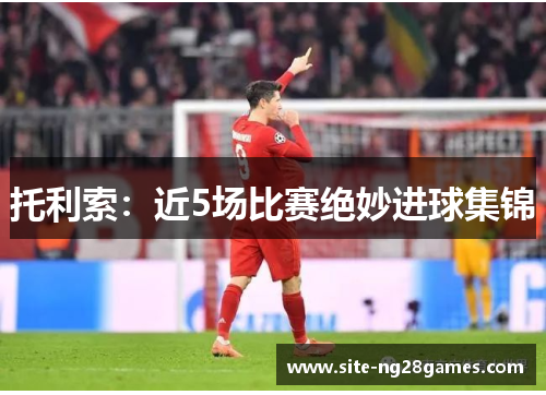 托利索：近5场比赛绝妙进球集锦