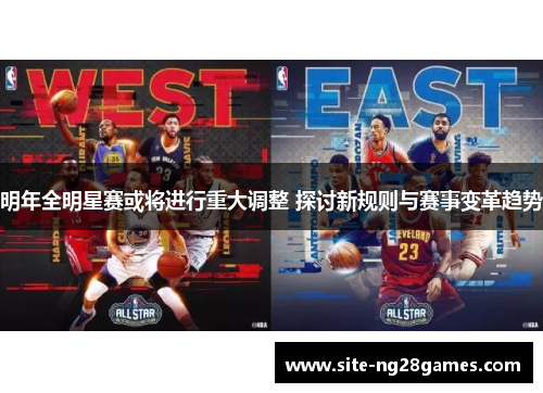 明年全明星赛或将进行重大调整 探讨新规则与赛事变革趋势