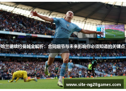 哈兰德续约曼城全解析：合同细节与未来影响你必须知道的关键点