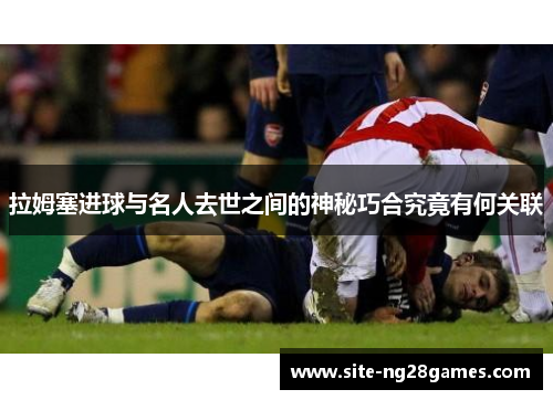 拉姆塞进球与名人去世之间的神秘巧合究竟有何关联
