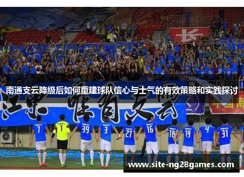 南通支云降级后如何重建球队信心与士气的有效策略和实践探讨