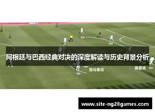 阿根廷与巴西经典对决的深度解读与历史背景分析