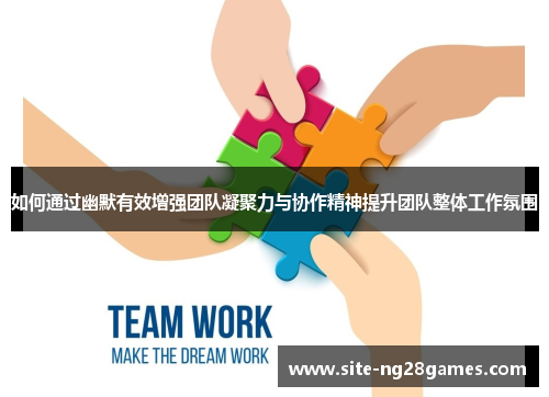 如何通过幽默有效增强团队凝聚力与协作精神提升团队整体工作氛围