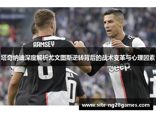 塔奇纳迪深度解析尤文图斯逆转背后的战术变革与心理因素