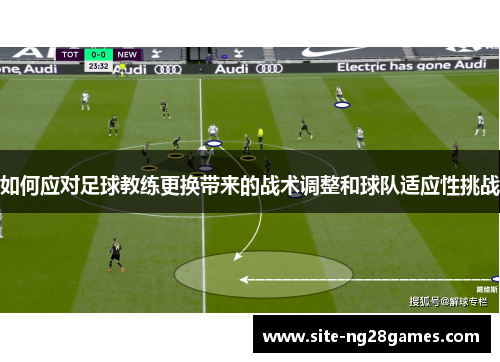 如何应对足球教练更换带来的战术调整和球队适应性挑战