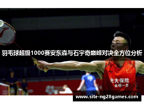 羽毛球超级1000赛安东森与石宇奇巅峰对决全方位分析