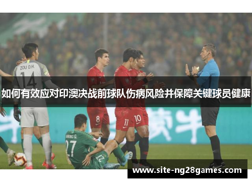 如何有效应对印澳决战前球队伤病风险并保障关键球员健康