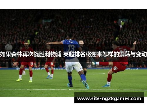如果森林再次战胜利物浦 英超排名将迎来怎样的震荡与变动