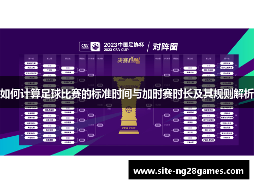 如何计算足球比赛的标准时间与加时赛时长及其规则解析