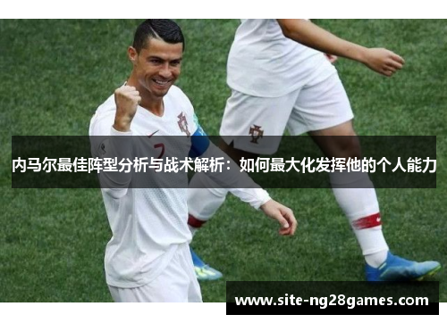内马尔最佳阵型分析与战术解析：如何最大化发挥他的个人能力