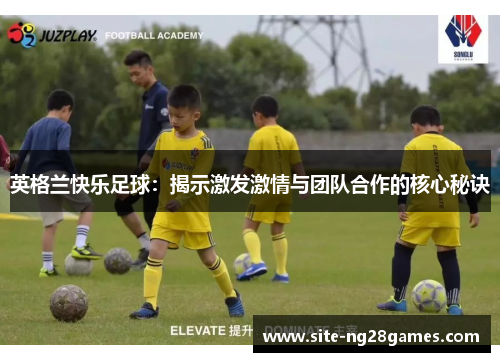 英格兰快乐足球：揭示激发激情与团队合作的核心秘诀