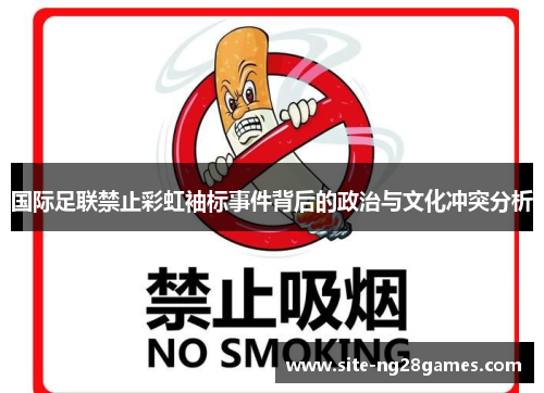 国际足联禁止彩虹袖标事件背后的政治与文化冲突分析