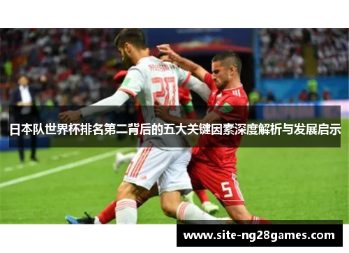 日本队世界杯排名第二背后的五大关键因素深度解析与发展启示