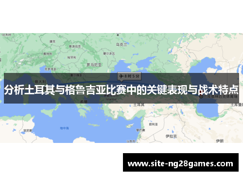 分析土耳其与格鲁吉亚比赛中的关键表现与战术特点