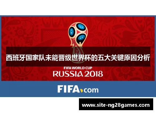 西班牙国家队未能晋级世界杯的五大关键原因分析