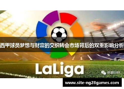 西甲球员梦想与财富的交织转会市场背后的双重影响分析 西甲球员梦想与财富的交织转会市场背后的双重影响分析