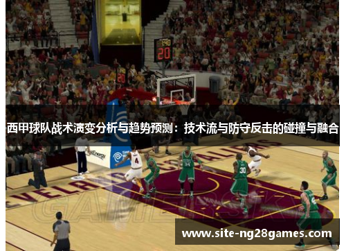 西甲球队战术演变分析与趋势预测:技术流与防守反击的碰撞与融合 西甲球队战术演变分析与趋势预测:技术流与防守反击的碰撞与融合