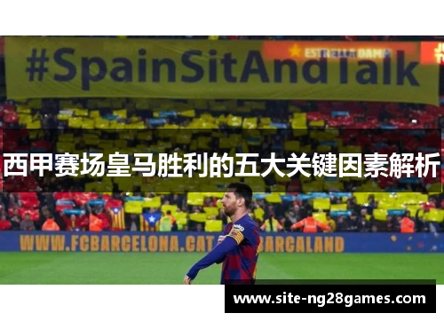 西甲赛场皇马胜利的五大关键因素解析 西甲赛场皇马胜利的五大关键因素解析