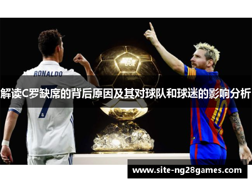 解读C罗缺席的背后原因及其对球队和球迷的影响分析 解读C罗缺席的背后原因及其对球队和球迷的影响分析