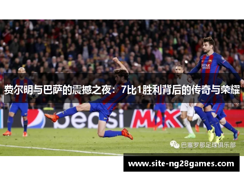 费尔明与巴萨的震撼之夜：7比1胜利背后的传奇与荣耀