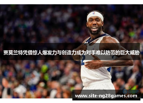 贾莫兰特凭借惊人爆发力与创造力成为对手难以防范的巨大威胁