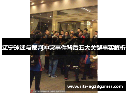 辽宁球迷与裁判冲突事件背后五大关键事实解析