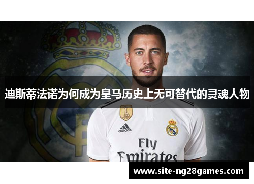 迪斯蒂法诺为何成为皇马历史上无可替代的灵魂人物