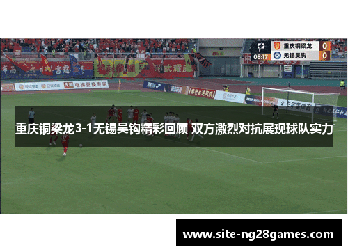 重庆铜梁龙3-1无锡吴钩精彩回顾 双方激烈对抗展现球队实力
