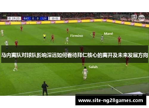 马内离队对球队影响深远如何看待拜仁核心的离开及未来发展方向 马内离队对球队影响深远如何看待拜仁核心的离开及未来发展方向