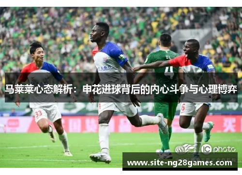 马莱莱心态解析：申花进球背后的内心斗争与心理博弈