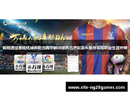 如何通过系统化培养助力西甲新兴球员迅速崭露头角并实现职业生涯突破
